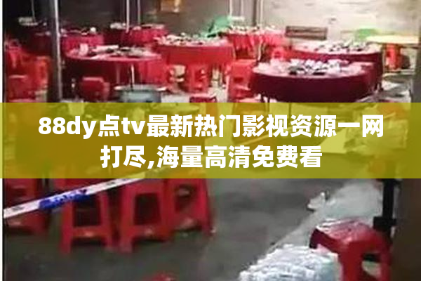 88dy点tv最新热门影视资源一网打尽,海量高清免费看