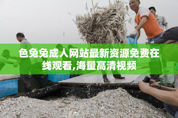 色兔兔成人网站最新资源免费在线观看,海量高清视频