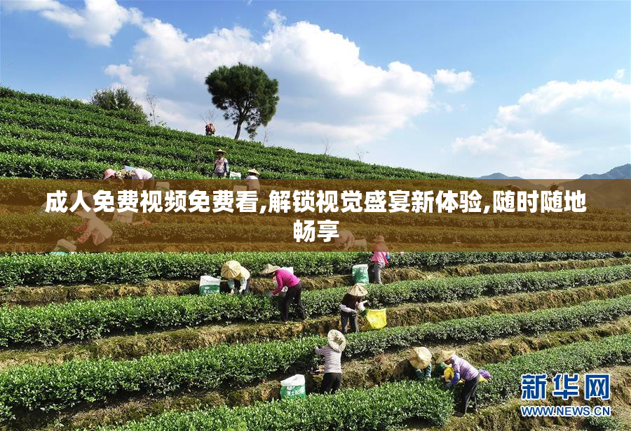成人免费视频免费看,解锁视觉盛宴新体验,随时随地畅享