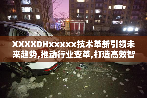 XXXXDHxxxxx技术革新引领未来趋势,推动行业变革,打造高效智能新体验