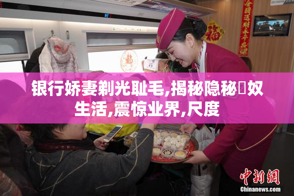 银行娇妻剃光耻毛,揭秘隐秘婬奴生活,震惊业界,尺度
