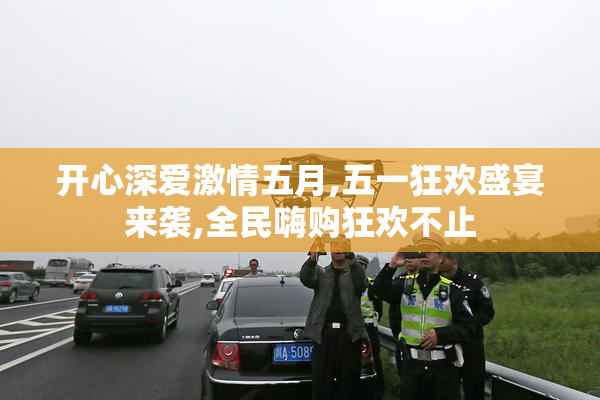 开心深爱激情五月,五一狂欢盛宴来袭,全民嗨购狂欢不止