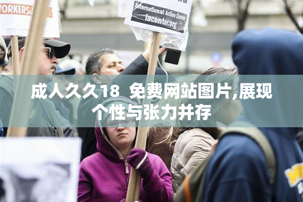成人久久18  免费网站图片,展现个性与张力并存