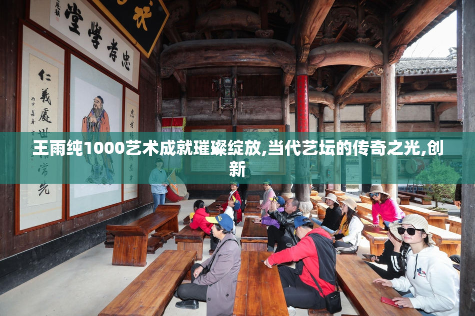 王雨纯1000艺术成就璀璨绽放,当代艺坛的传奇之光,创新
