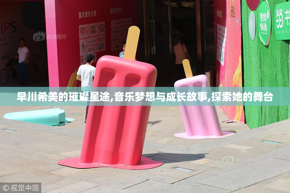 早川希美的璀璨星途,音乐梦想与成长故事,探索她的舞台