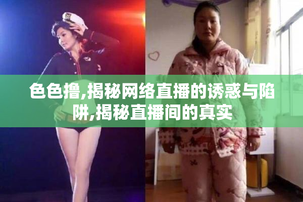 色色撸,揭秘网络直播的诱惑与陷阱,揭秘直播间的真实