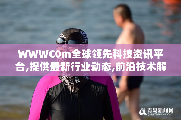 WWWC0m全球领先科技资讯平台,提供最新行业动态,前沿技术解析与