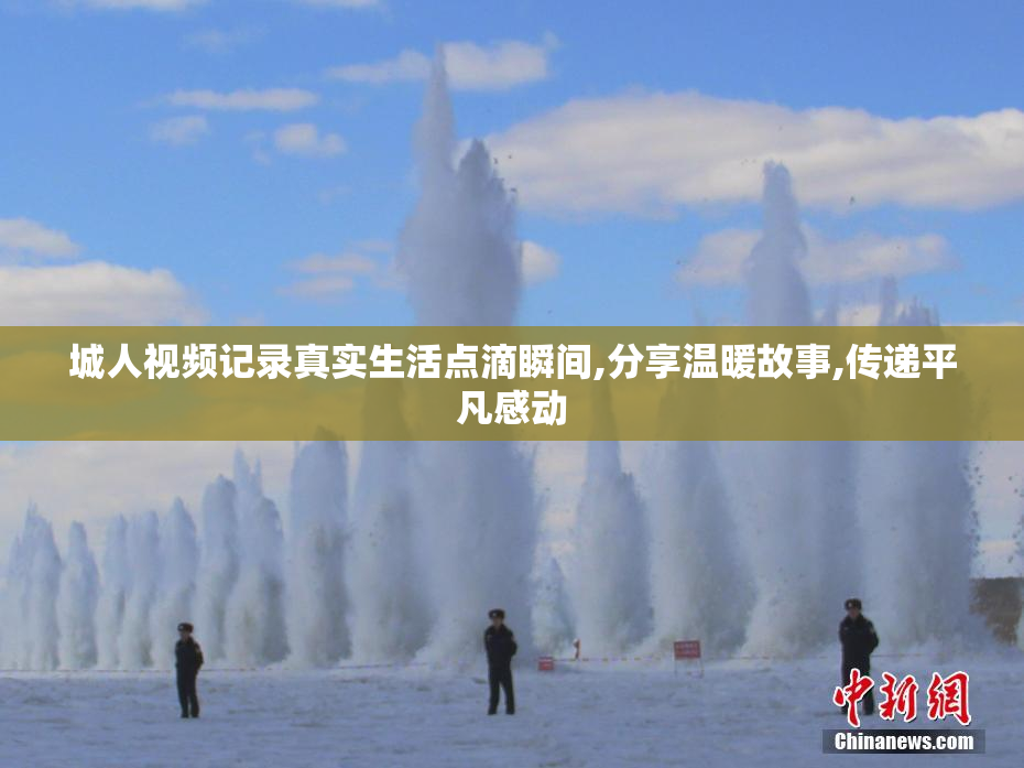 城人视频记录真实生活点滴瞬间,分享温暖故事,传递平凡感动