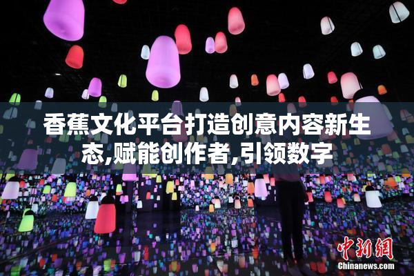 香蕉文化平台打造创意内容新生态,赋能创作者,引领数字
