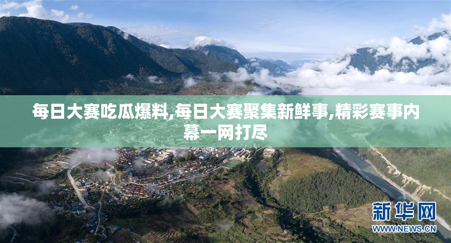 每日大赛吃瓜爆料,每日大赛聚集新鲜事,精彩赛事内幕一网打尽