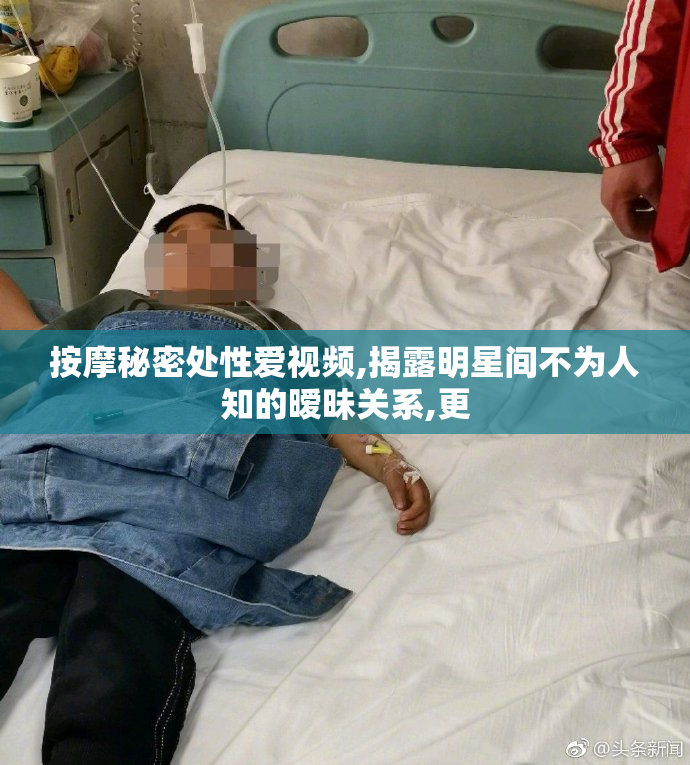 按摩秘密处性爱视频,揭露明星间不为人知的暧昧关系,更