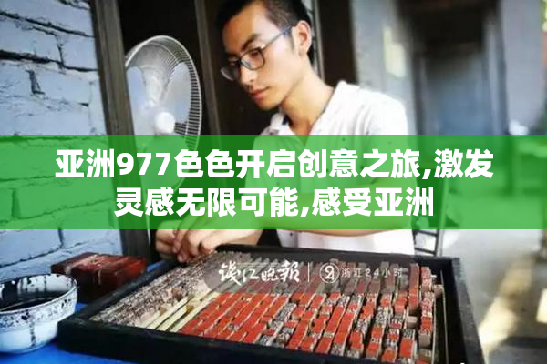 亚洲977色色开启创意之旅,激发灵感无限可能,感受亚洲