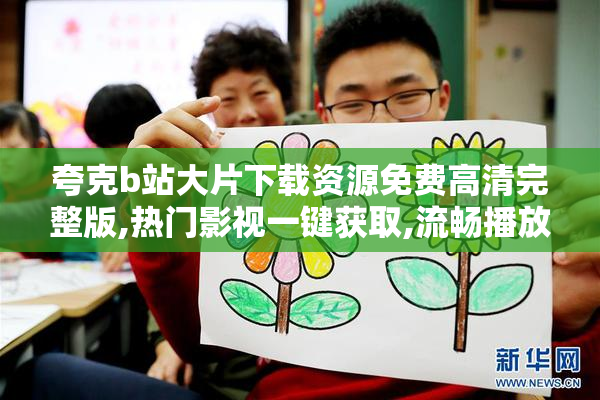 夸克b站大片下载资源免费高清完整版,热门影视一键获取,流畅播放无