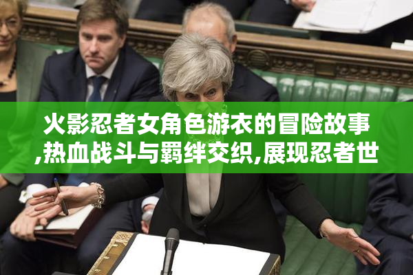 火影忍者女角色游衣的冒险故事,热血战斗与羁绊交织,展现忍者世界