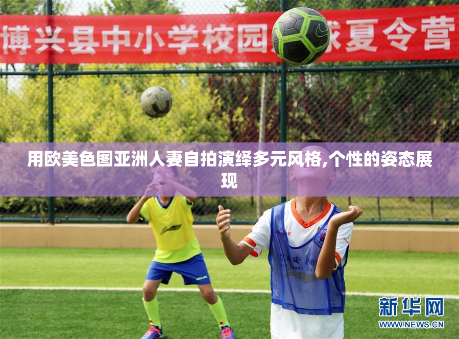 用欧美色图亚洲人妻自拍演绎多元风格,个性的姿态展现