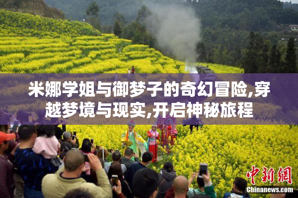 米娜学姐与御梦子的奇幻冒险,穿越梦境与现实,开启神秘旅程