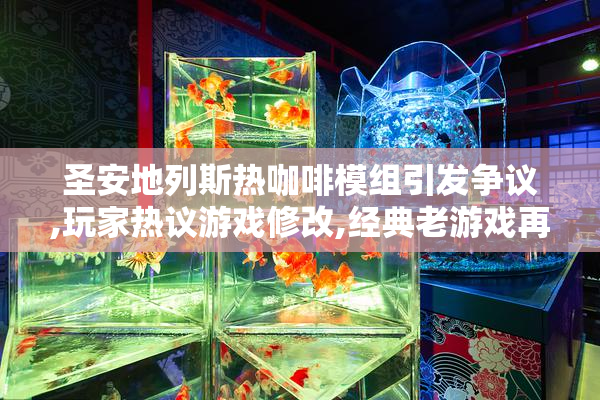 圣安地列斯热咖啡模组引发争议,玩家热议游戏修改,经典老游戏再掀