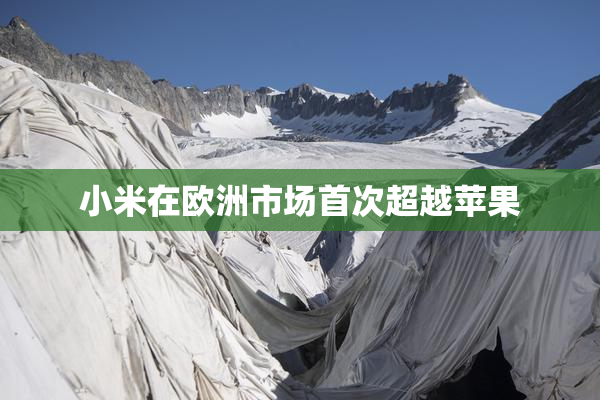 小米在欧洲市场首次超越苹果