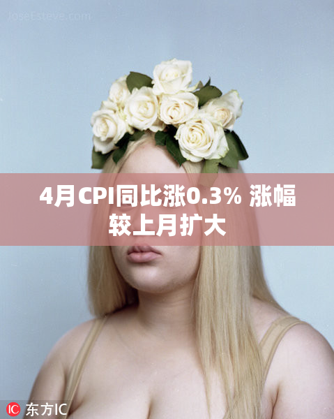 4月CPI同比涨0.3% 涨幅较上月扩大