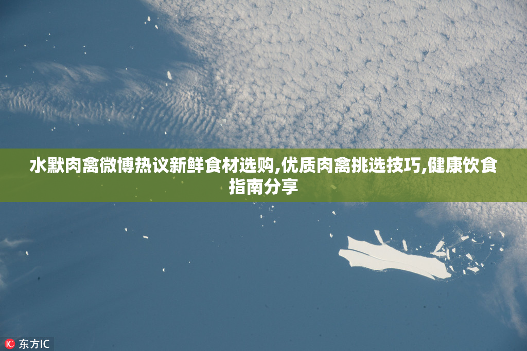水默肉禽微博热议新鲜食材选购,优质肉禽挑选技巧,健康饮食指南分享