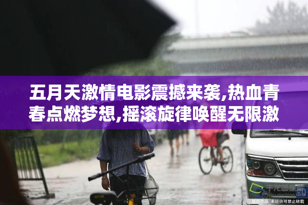 五月天激情电影震撼来袭,热血青春点燃梦想,摇滚旋律唤醒无限激情