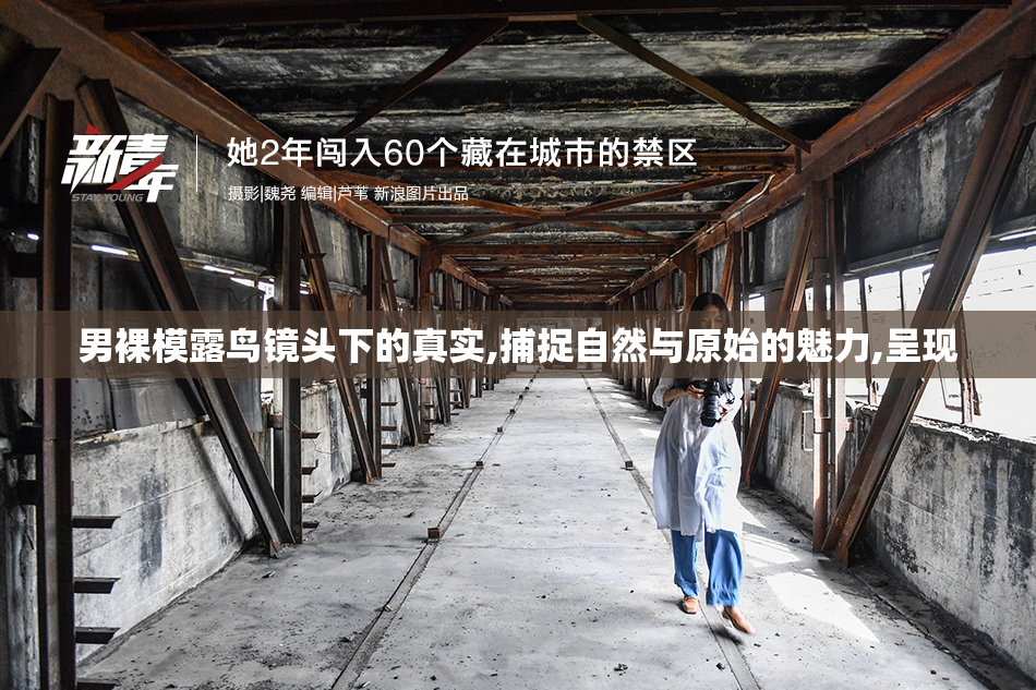 男裸模露鸟镜头下的真实,捕捉自然与原始的魅力,呈现