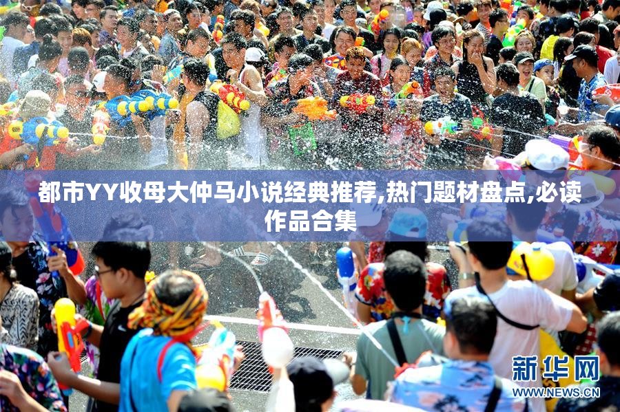 都市YY收母大仲马小说经典推荐,热门题材盘点,必读作品合集