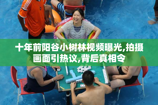十年前阳谷小树林视频曝光,拍摄画面引热议,背后真相令