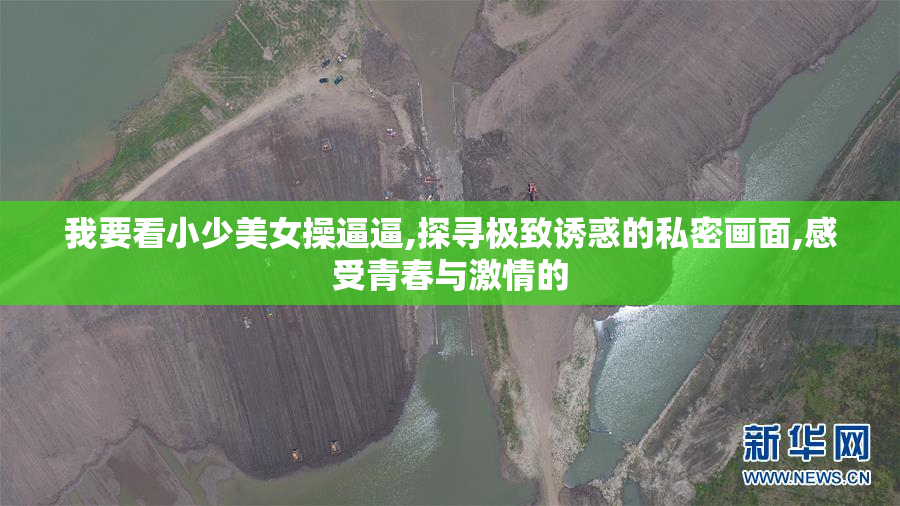 我要看小少美女操逼逼,探寻极致诱惑的私密画面,感受青春与激情的