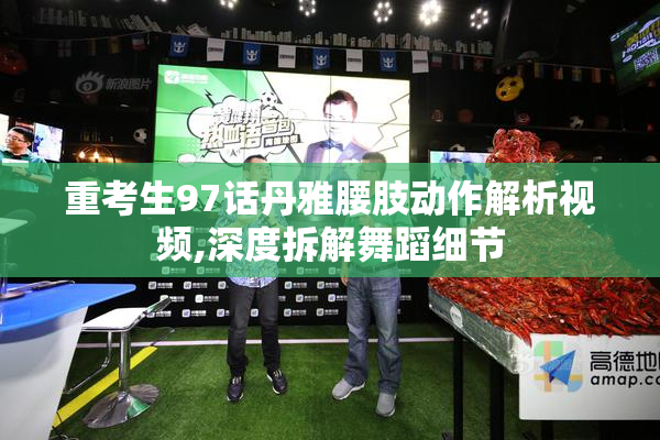 重考生97话丹雅腰肢动作解析视频,深度拆解舞蹈细节