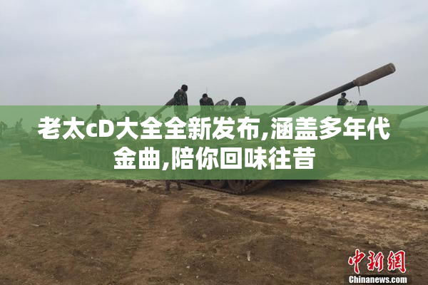 老太cD大全全新发布,涵盖多年代金曲,陪你回味往昔