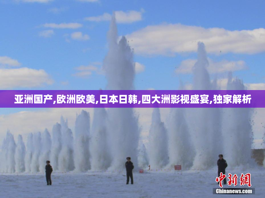 亚洲国产,欧洲欧美,日本日韩,四大洲影视盛宴,独家解析