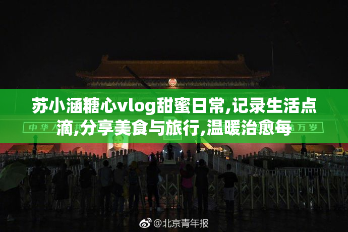 苏小涵糖心vlog甜蜜日常,记录生活点滴,分享美食与旅行,温暖治愈每