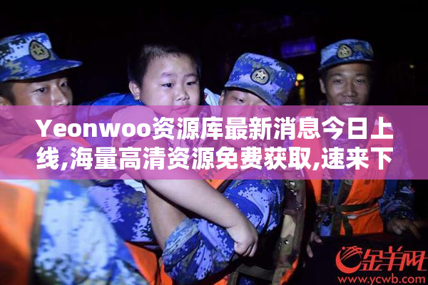 Yeonwoo资源库最新消息今日上线,海量高清资源免费获取,速来下载体验