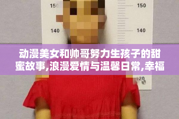 动漫美女和帅哥努力生孩子的甜蜜故事,浪漫爱情与温馨日常,幸福