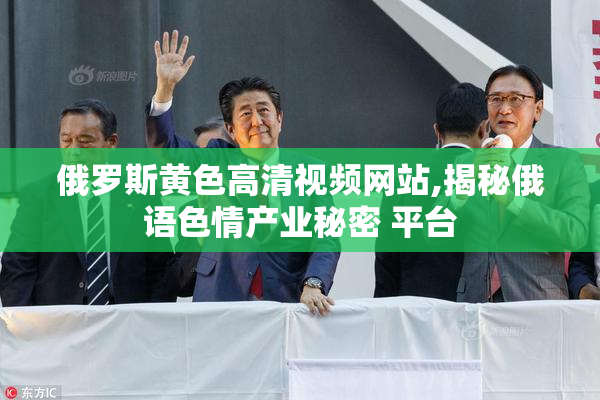 俄罗斯黄色高清视频网站,揭秘俄语色情产业秘密 平台