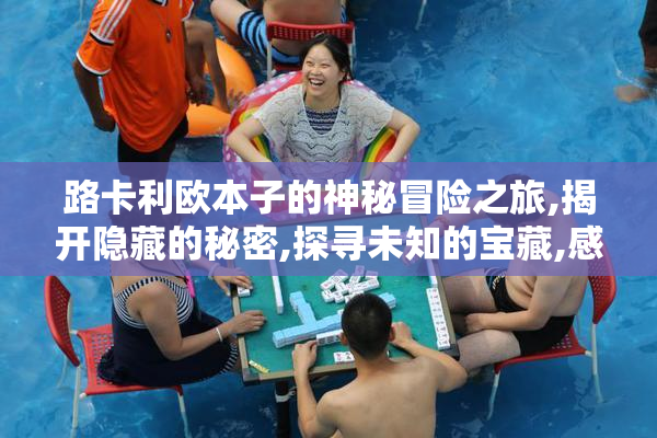 路卡利欧本子的神秘冒险之旅,揭开隐藏的秘密,探寻未知的宝藏,感受