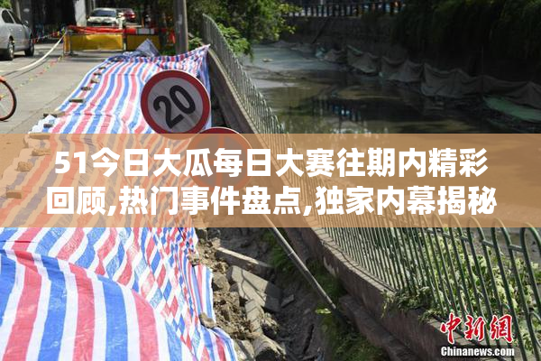 51今日大瓜每日大赛往期内精彩回顾,热门事件盘点,独家内幕揭秘
