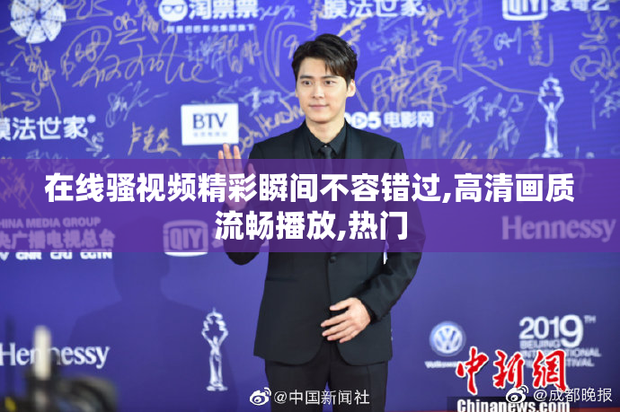 在线骚视频精彩瞬间不容错过,高清画质流畅播放,热门