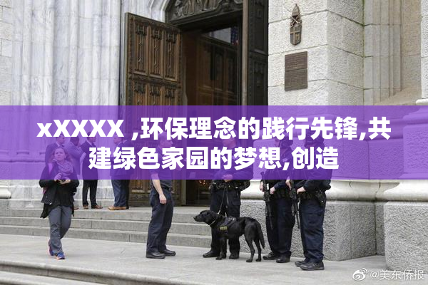 xXXXX ,环保理念的践行先锋,共建绿色家园的梦想,创造