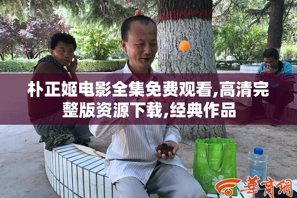 朴正姬电影全集免费观看,高清完整版资源下载,经典作品