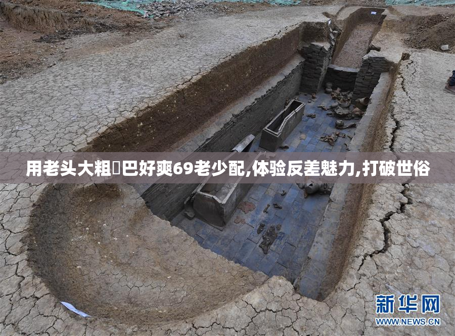 用老头大粗鳮巴好爽69老少配,体验反差魅力,打破世俗