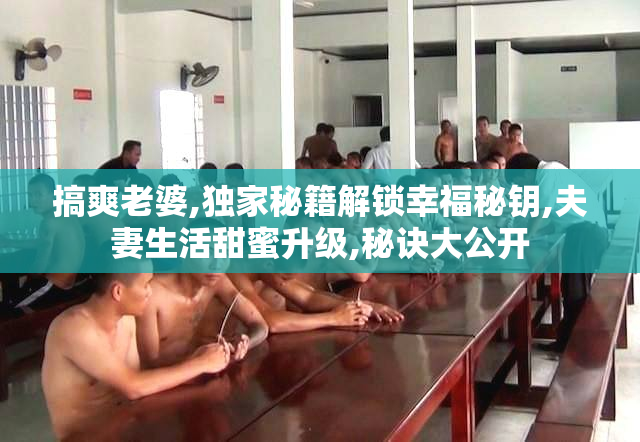 搞爽老婆,独家秘籍解锁幸福秘钥,夫妻生活甜蜜升级,秘诀大公开