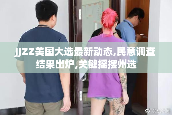 JJZZ美国大选最新动态,民意调查结果出炉,关键摇摆州选