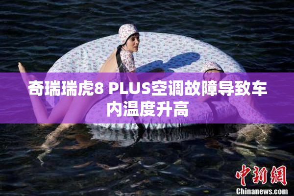奇瑞瑞虎8 PLUS空调故障导致车内温度升高