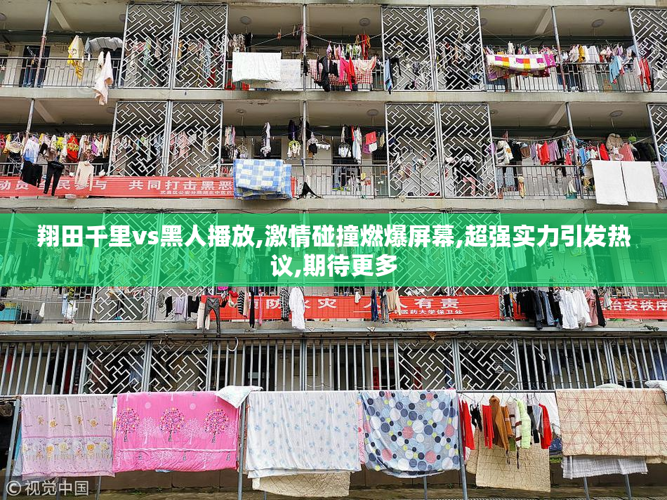 翔田千里vs黑人播放,激情碰撞燃爆屏幕,超强实力引发热议,期待更多