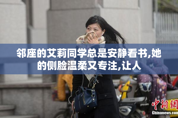 邻座的艾莉同学总是安静看书,她的侧脸温柔又专注,让人