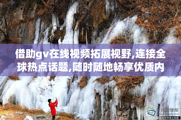 借助gv在线视频拓展视野,连接全球热点话题,随时随地畅享优质内容
