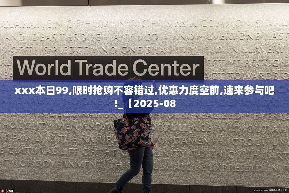 xxx本日99,限时抢购不容错过,优惠力度空前,速来参与吧!_【2025-08