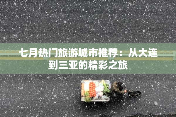 七月热门旅游城市推荐：从大连到三亚的精彩之旅
